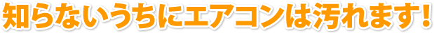 知らないうちにエアコンは汚れます！