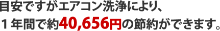 目安ですがエアコン洗浄により、1年間で約40,656円の節約ができます。